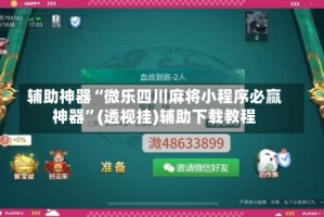 辅助神器“微乐四川麻将小程序必赢神器”(透视挂)辅助下载教程
