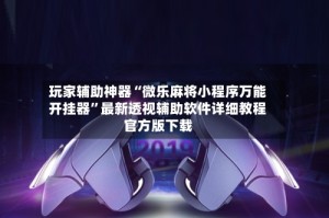 玩家辅助神器“微乐麻将小程序万能开挂器”最新透视辅助软件详细教程官方版下载