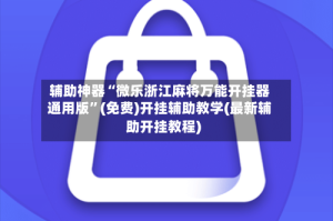 辅助神器“微乐浙江麻将万能开挂器通用版”(免费)开挂辅助教学(最新辅助开挂教程)
