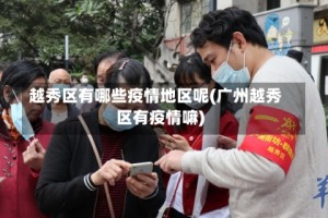 越秀区有哪些疫情地区呢(广州越秀区有疫情嘛)