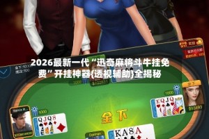 2026最新一代“迅奇麻将斗牛挂免费”开挂神器{透视辅助}全揭秘