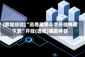 [教程经验]“迅奇麻将斗牛开挂神器下载”开挂(透视)辅助神器
