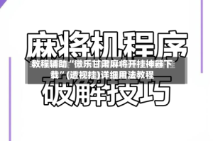 教程辅助“微乐甘肃麻将开挂神器下载”(透视挂)详细用法教程