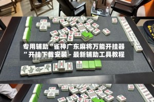 专用辅助“雀神广东麻将万能开挂器”开挂下载安装 - 最新辅助工具教程