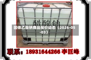 固体乙酸钠商品报价动态（2026-05-03）