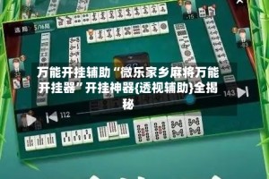 万能开挂辅助“微乐家乡麻将万能开挂器”开挂神器{透视辅助}全揭秘