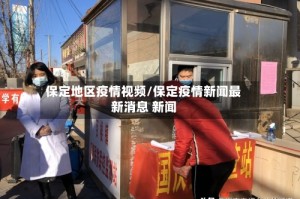 保定地区疫情视频/保定疫情新闻最新消息 新闻