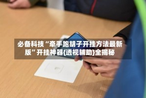 必备科技“牵手跑胡子开挂方法最新版”开挂神器{透视辅助}全揭秘