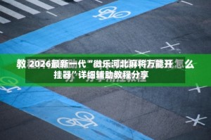 2026最新一代“微乐河北麻将万能开挂器”详细辅助教程分享