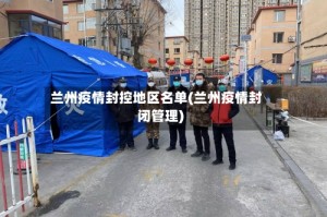 兰州疫情封控地区名单(兰州疫情封闭管理)