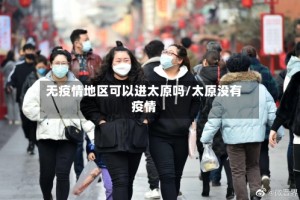 无疫情地区可以进太原吗/太原没有疫情