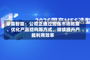 豪森智能：公司正通过加强市场拓展、优化产品结构等方式，持续提升产能利用效率