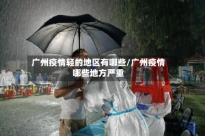 广州疫情轻的地区有哪些/广州疫情哪些地方严重