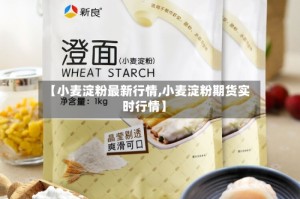 【小麦淀粉最新行情,小麦淀粉期货实时行情】