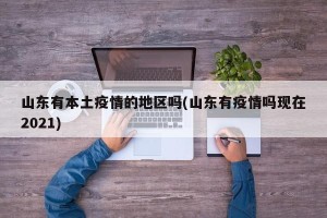 山东有本土疫情的地区吗(山东有疫情吗现在2021)
