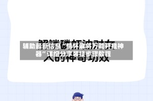 辅助最新信息“情怀麻将万能开挂神器”详细分享装挂步骤教程