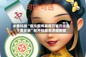 必备科技“微乐捉鸡麻将万能开挂器下载安装”附开挂脚本详细教程