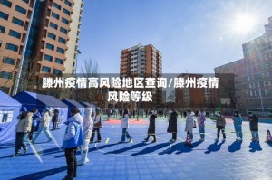 滕州疫情高风险地区查询/滕州疫情风险等级
