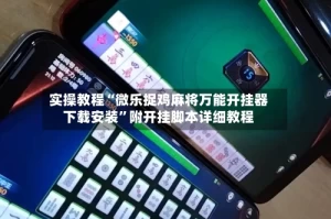 实操教程“微乐捉鸡麻将万能开挂器下载安装”附开挂脚本详细教程