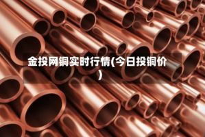 金投网铜实时行情(今日投铜价)
