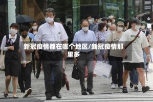新冠疫情都在哪个地区/新冠疫情那里多