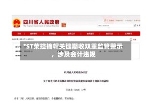 *ST荣控摘帽关键期收双重监管警示 ，涉及会计违规