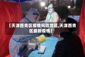 【天津西青区疫情风险地区,天津西青区最新疫情】