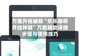 万能开挂辅助“乐乐麻将开挂神器”万能辅助详细步骤与使用技巧