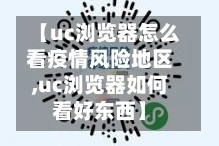 【uc浏览器怎么看疫情风险地区,uc浏览器如何看好东西】