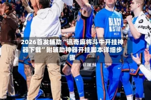 2026首发辅助“讯奇麻将斗牛开挂神器下载”附辅助神器开挂脚本详细步骤
