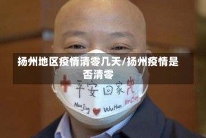 扬州地区疫情清零几天/扬州疫情是否清零