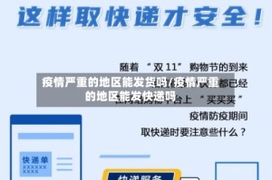 疫情严重的地区能发货吗/疫情严重的地区能发快递吗