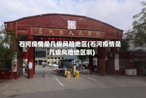 石河疫情是几级风险地区(石河疫情是几级风险地区啊)