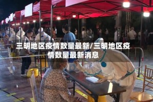 三明地区疫情数量最新/三明地区疫情数量最新消息