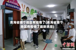 青海省哪个地区有疫情了(青海省哪个地区有疫情了最新消息)