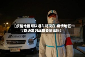 【疫情地区可以通车吗现在,疫情地区可以通车吗现在要隔离吗】