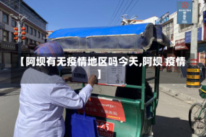 【阿坝有无疫情地区吗今天,阿坝 疫情】