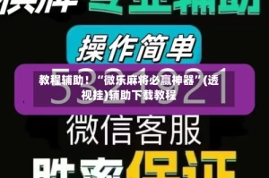 教程辅助！“微乐麻将必赢神器”(透视挂)辅助下载教程