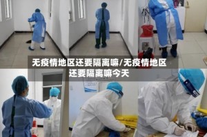 无疫情地区还要隔离嘛/无疫情地区还要隔离嘛今天