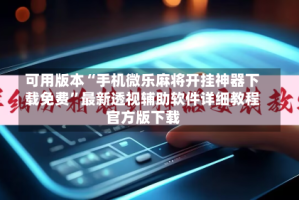 可用版本“手机微乐麻将开挂神器下载免费”最新透视辅助软件详细教程官方版下载