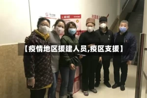 【疫情地区援建人员,疫区支援】