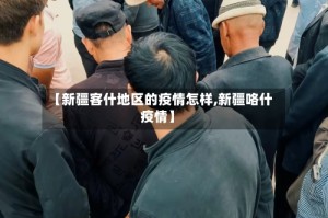 【新疆客什地区的疫情怎样,新疆咯什疫情】