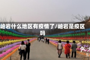岫岩什么地区有疫情了/岫岩是疫区吗
