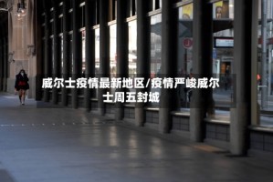 威尔士疫情最新地区/疫情严峻威尔士周五封城