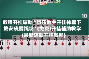 教程开挂辅助“微乐地主开挂神器下载安装最新版”(免费)开挂辅助教学(最新辅助开挂教程)