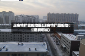 现疫情严重的地区(现疫情严重的地区有哪些)