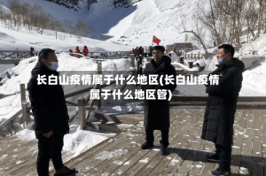 长白山疫情属于什么地区(长白山疫情属于什么地区管)