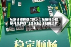 玩家辅助神器“微乐广东麻将小程序开挂神器”(透视挂)详细用法教程