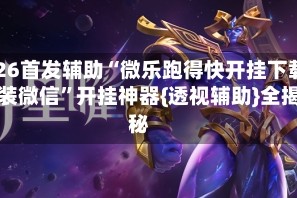 2026首发辅助“微乐跑得快开挂下载安装微信”开挂神器{透视辅助}全揭秘