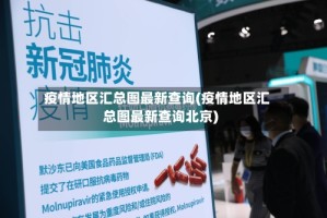 疫情地区汇总图最新查询(疫情地区汇总图最新查询北京)